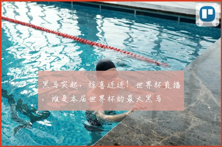 黑马突起,惊喜连连!世界杯直播,谁是本届世界杯的最大黑马