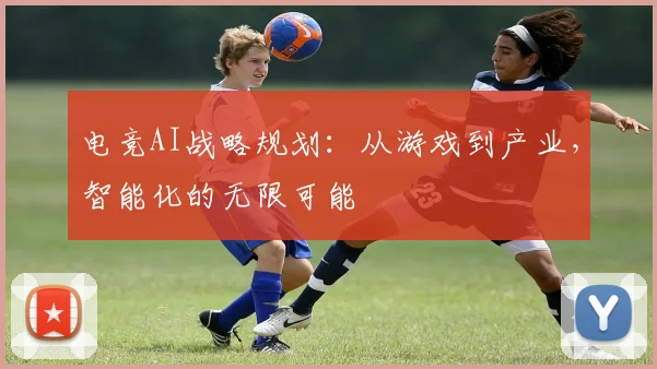 电竞AI战略规划:从游戏到产业,智能化的无限可能