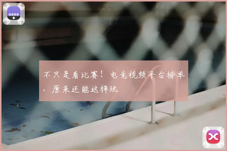 不只是看比赛!电竞视频平台榜单,原来还能这样玩