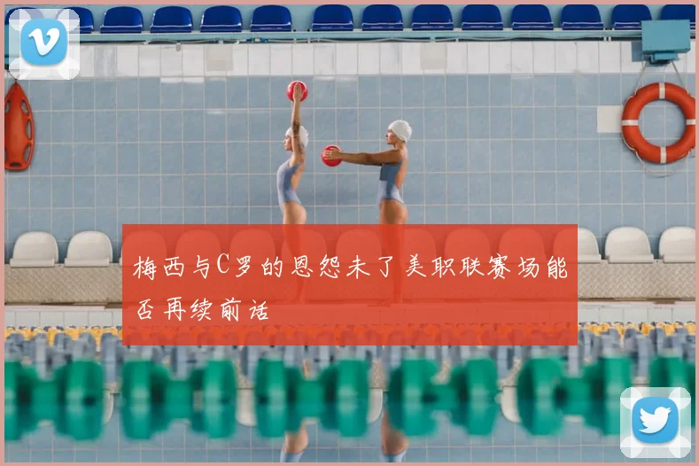 梅西与C罗的恩怨未了美职联赛场能否再续前话