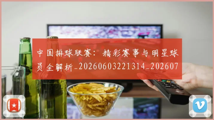 中国排球联赛:精彩赛事与明星球员全解析_20260603221314_20260703205226