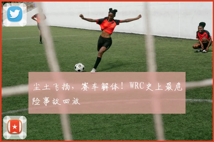 尘土飞扬,赛车解体!WRC史上最危险事故回放