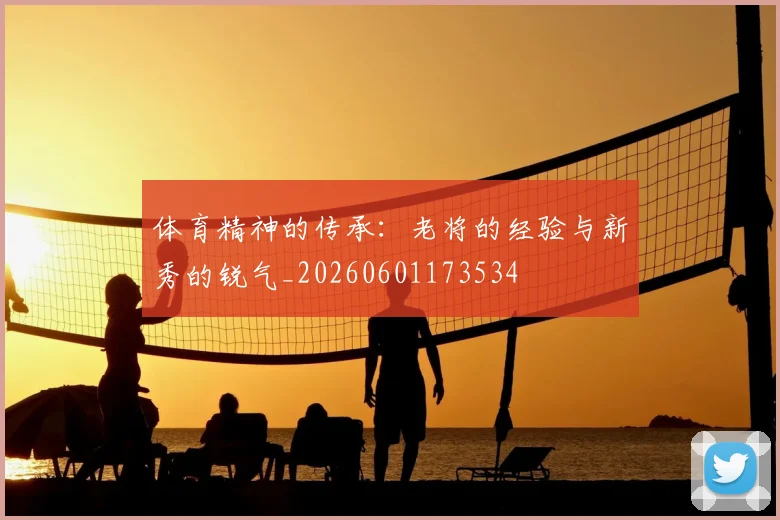 体育精神的传承：老将的经验与新秀的锐气_20260601173534
