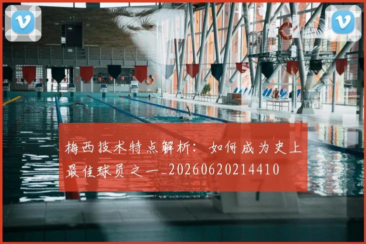 梅西技术特点解析:如何成为史上最佳球员之一_20260620214410