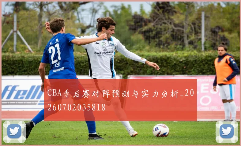 CBA季后赛对阵预测与实力分析_20260702035818