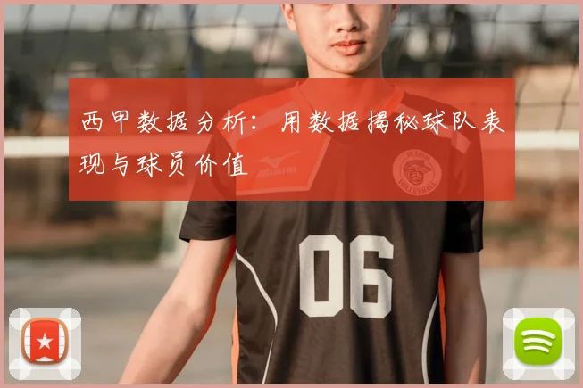 西甲数据分析:用数据揭秘球队表现与球员价值