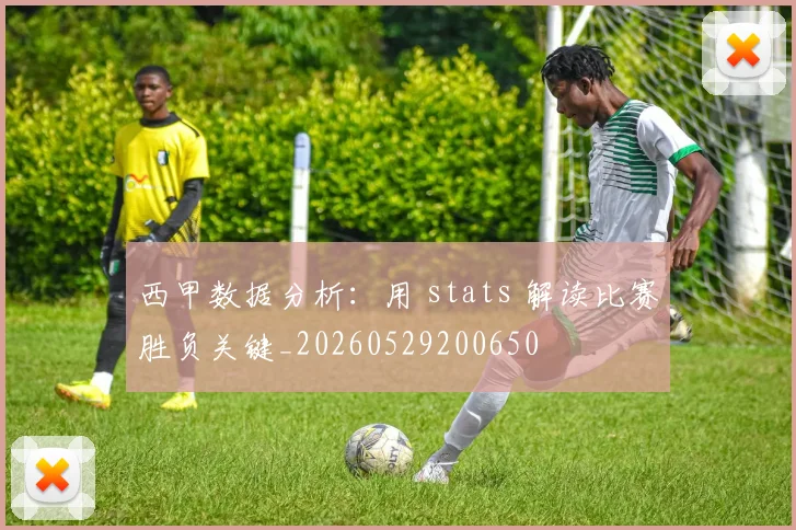 西甲数据分析：用 stats 解读比赛胜负关键_20260529200650