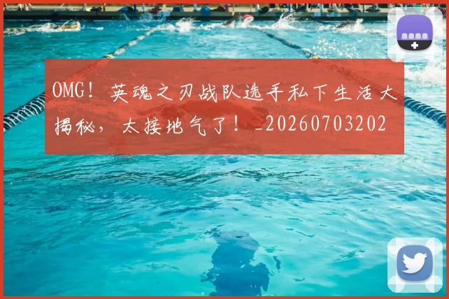 OMG！英魂之刃战队选手私下生活大揭秘，太接地气了！_20260703202600