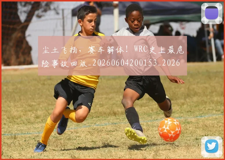 尘土飞扬，赛车解体！WRC史上最危险事故回放_20260604200153_20260707145121