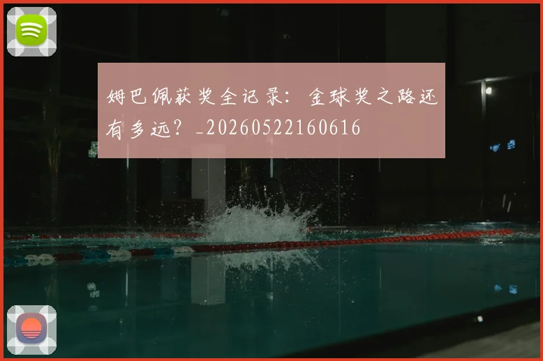 姆巴佩获奖全记录:金球奖之路还有多远?_20260522160616