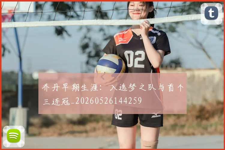 乔丹早期生涯:入选梦之队与首个三连冠_20260526144259