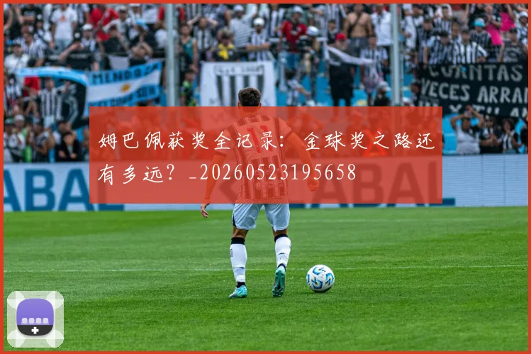 姆巴佩获奖全记录:金球奖之路还有多远?_20260523195658