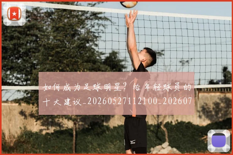 如何成为足球明星?给年轻球员的十大建议_20260527112100_20260707022855