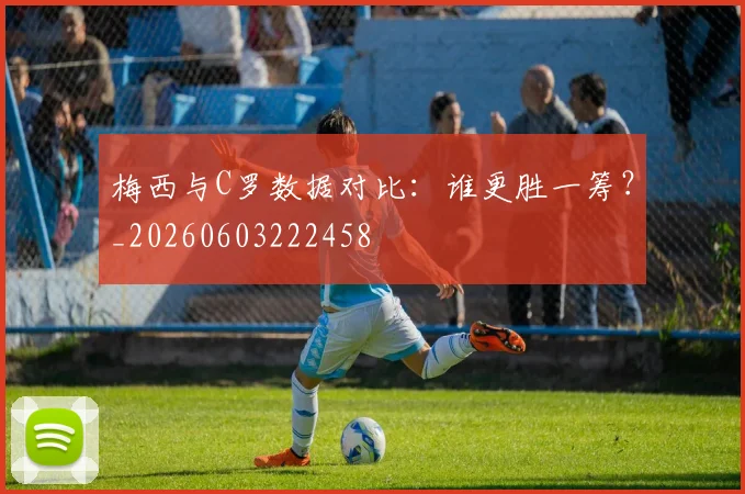 梅西与C罗数据对比：谁更胜一筹？_20260603222458