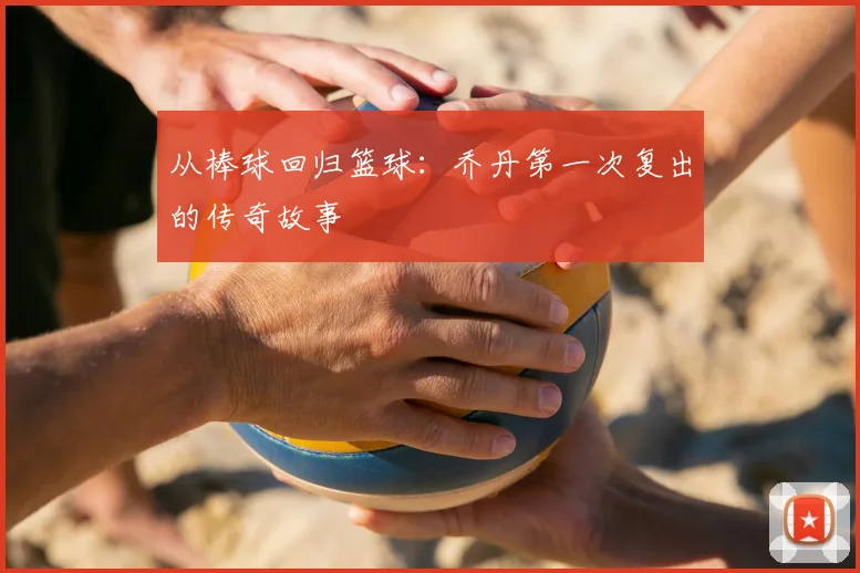 从棒球回归篮球:乔丹第一次复出的传奇故事