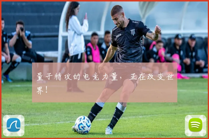 量子特攻的电竞力量，正在改变世界！